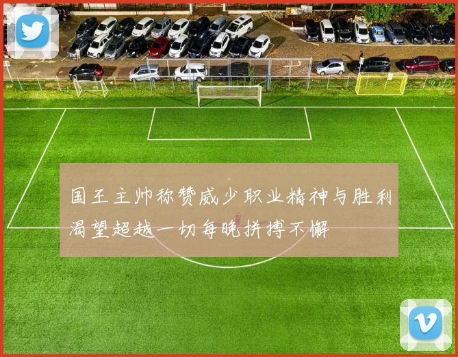 国王主帅称赞威少职业精神与胜利渴望超越一切每晚拼搏不懈