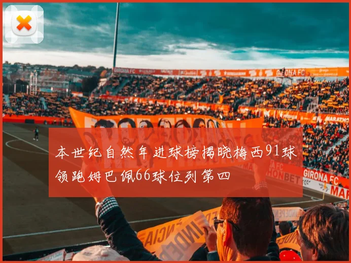 本世纪自然年进球榜揭晓梅西91球领跑姆巴佩66球位列第四