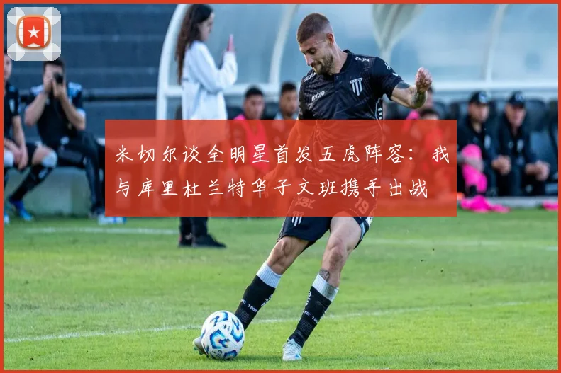 米切尔谈全明星首发五虎阵容：我与库里杜兰特华子文班携手出战