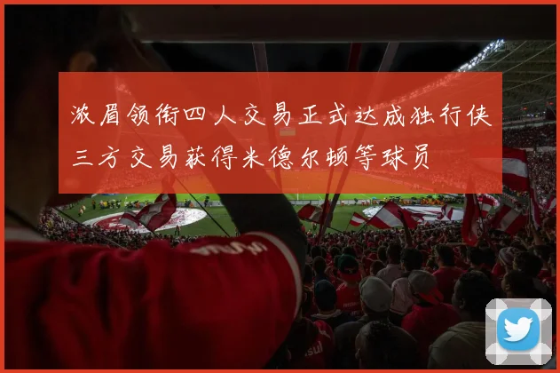 浓眉领衔四人交易正式达成独行侠三方交易获得米德尔顿等球员