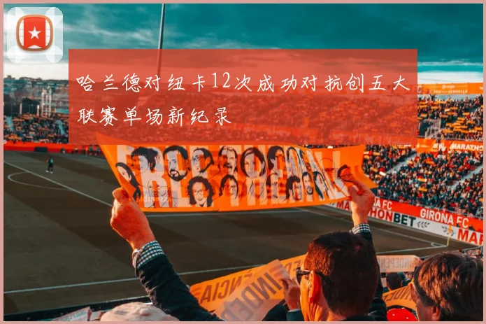 哈兰德对纽卡12次成功对抗创五大联赛单场新纪录