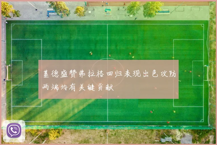 基德盛赞弗拉格回归表现出色攻防两端均有关键贡献