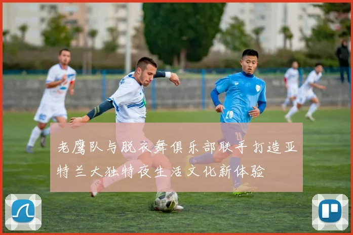 老鹰队与脱衣舞俱乐部联手打造亚特兰大独特夜生活文化新体验
